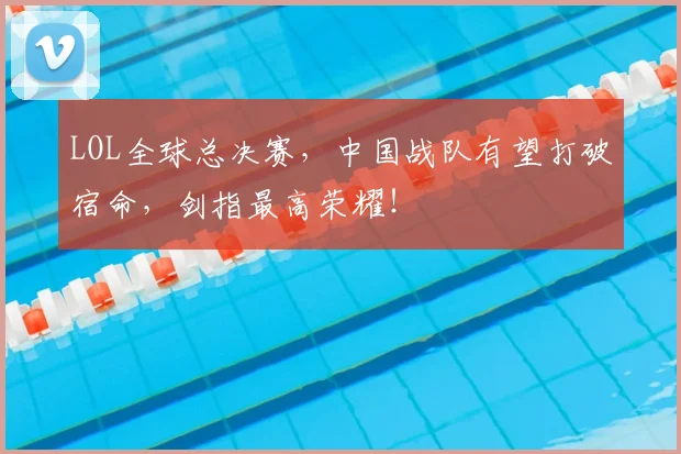 LOL全球总决赛，中国战队有望打破宿命，剑指最高荣耀！