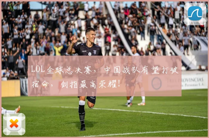 LOL全球总决赛,中国战队有望打破宿命,剑指最高荣耀!