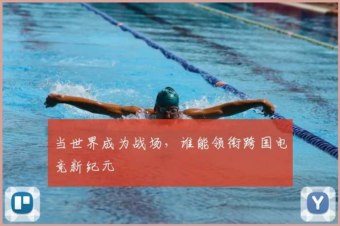 当世界成为战场，谁能领衔跨国电竞新纪元