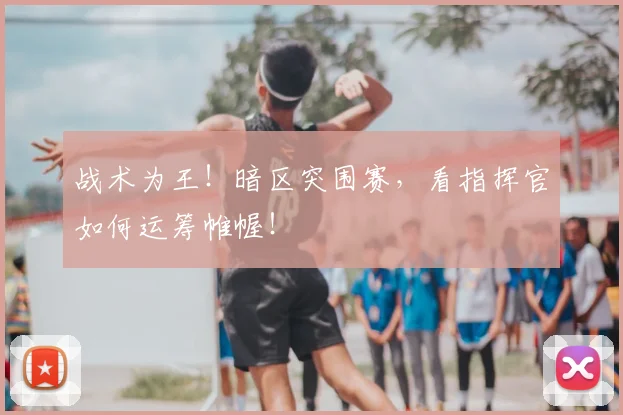 战术为王!暗区突围赛,看指挥官如何运筹帷幄!