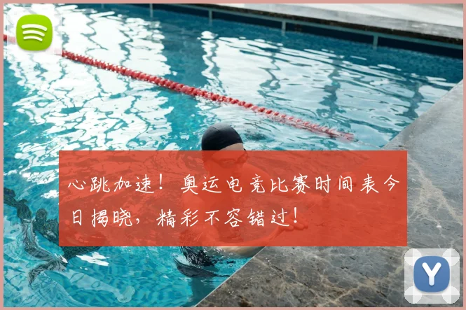 心跳加速！奥运电竞比赛时间表今日揭晓，精彩不容错过！