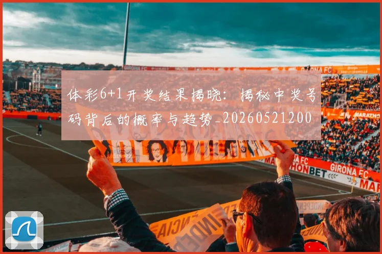 体彩6+1开奖结果揭晓：揭秘中奖号码背后的概率与趋势_20260521200853