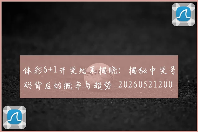 体彩6+1开奖结果揭晓:揭秘中奖号码背后的概率与趋势_20260521200853
