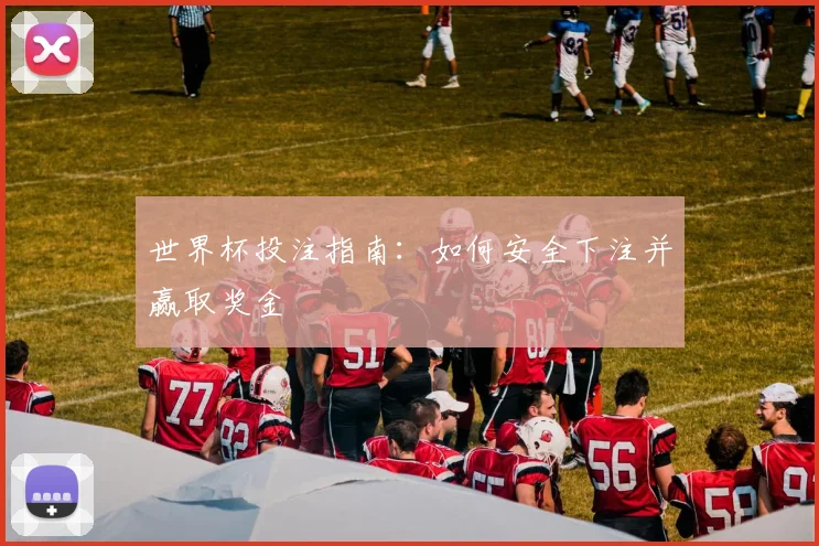 世界杯投注指南:如何安全下注并赢取奖金