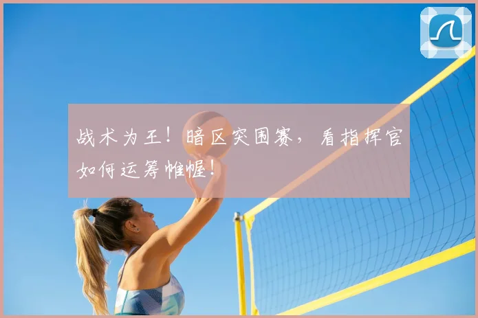 战术为王!暗区突围赛,看指挥官如何运筹帷幄!